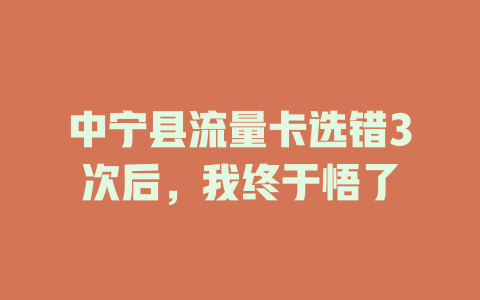 中宁县流量卡选错3次后，我终于悟了
