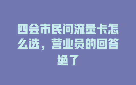 四会市民问流量卡怎么选，营业员的回答绝了