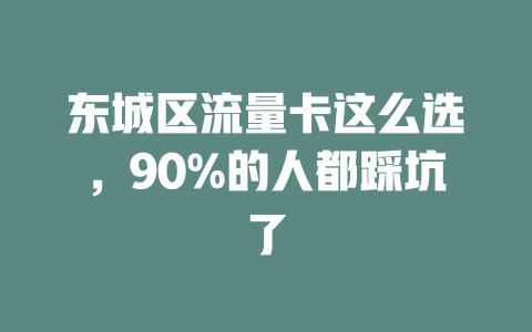 东城区流量卡这么选，90%的人都踩坑了