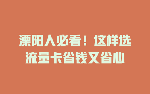 溧阳人必看！这样选流量卡省钱又省心