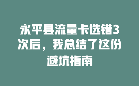 永平县流量卡选错3次后，我总结了这份避坑指南