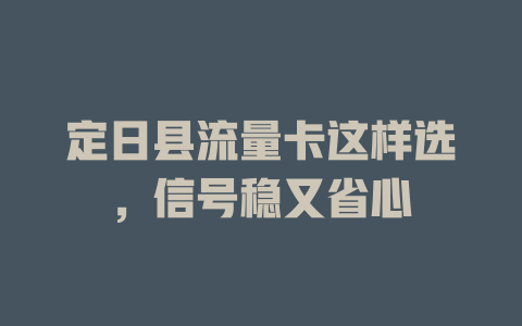 定日县流量卡这样选，信号稳又省心