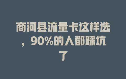 商河县流量卡这样选，90%的人都踩坑了