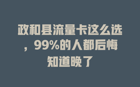 政和县流量卡这么选，99%的人都后悔知道晚了