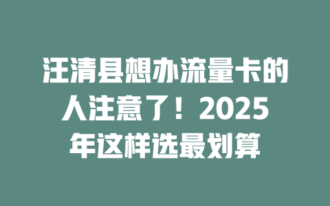 汪清县想办流量卡的人注意了！2025年这样选最划算