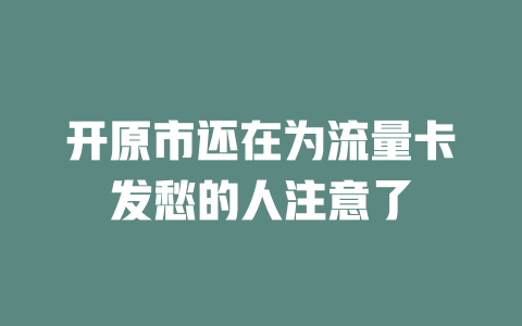 开原市还在为流量卡发愁的人注意了
