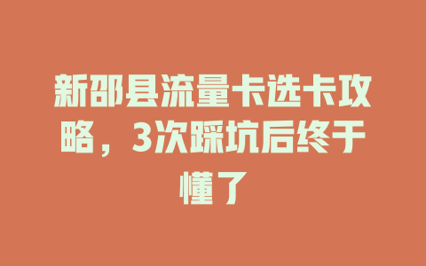 新邵县流量卡选卡攻略，3次踩坑后终于懂了