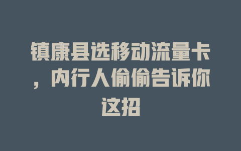镇康县选移动流量卡，内行人偷偷告诉你这招