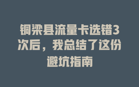 铜梁县流量卡选错3次后，我总结了这份避坑指南