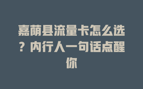 嘉荫县流量卡怎么选？内行人一句话点醒你
