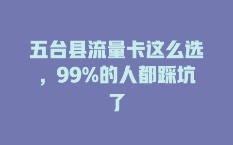 五台县流量卡这么选，99%的人都踩坑了