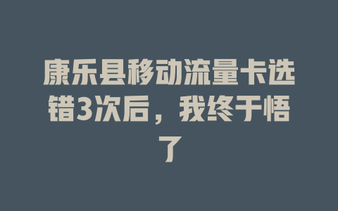 康乐县移动流量卡选错3次后，我终于悟了