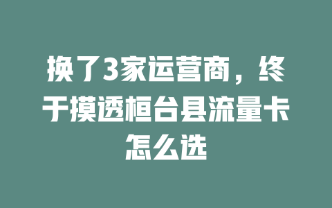 换了3家运营商，终于摸透桓台县流量卡怎么选