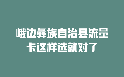 峨边彝族自治县流量卡这样选就对了