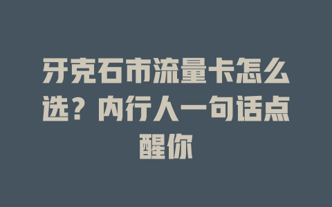 牙克石市流量卡怎么选？内行人一句话点醒你