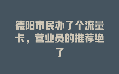 德阳市民办了个流量卡，营业员的推荐绝了