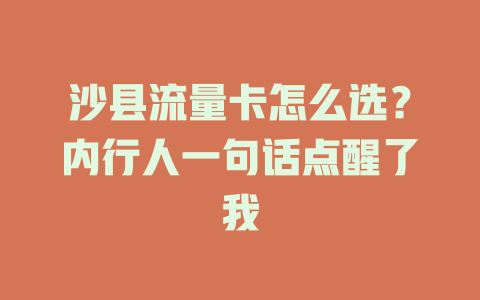 沙县流量卡怎么选？内行人一句话点醒了我