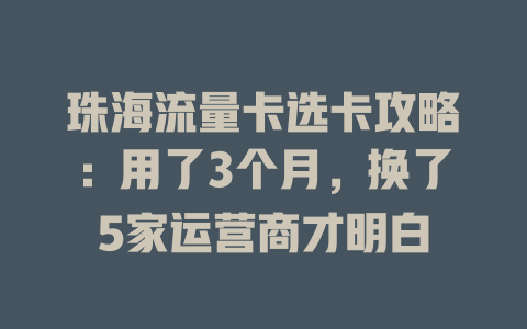 珠海流量卡选卡攻略：用了3个月，换了5家运营商才明白