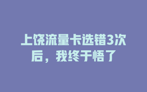 上饶流量卡选错3次后，我终于悟了