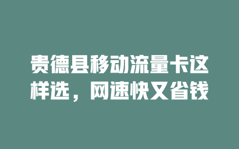 贵德县移动流量卡这样选，网速快又省钱
