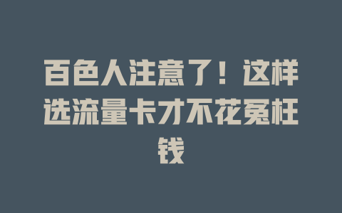 百色人注意了！这样选流量卡才不花冤枉钱