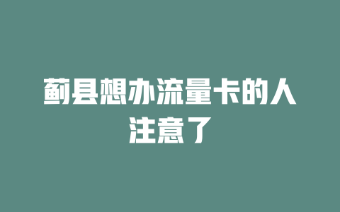 蓟县想办流量卡的人注意了