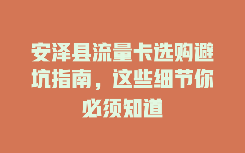 安泽县流量卡选购避坑指南，这些细节你必须知道