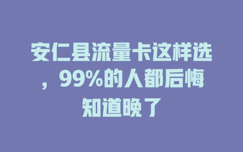 安仁县流量卡这样选，99%的人都后悔知道晚了