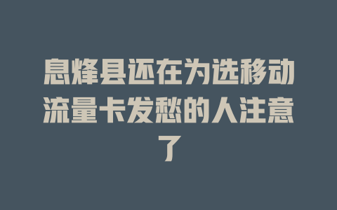 息烽县还在为选移动流量卡发愁的人注意了
