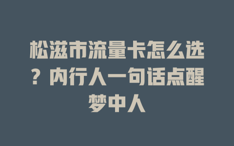 松滋市流量卡怎么选？内行人一句话点醒梦中人