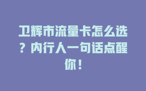 卫辉市流量卡怎么选？内行人一句话点醒你！