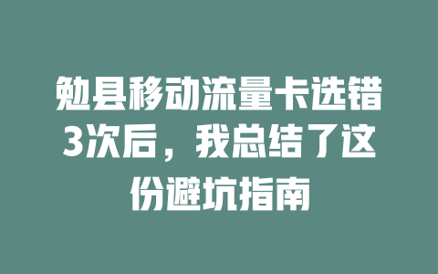 勉县移动流量卡选错3次后，我总结了这份避坑指南