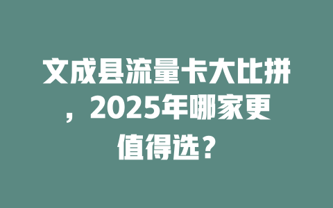 文成县流量卡大比拼，2025年哪家更值得选？