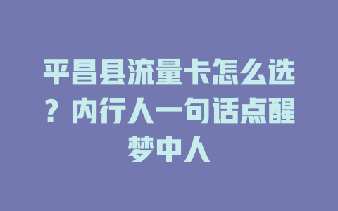 平昌县流量卡怎么选？内行人一句话点醒梦中人