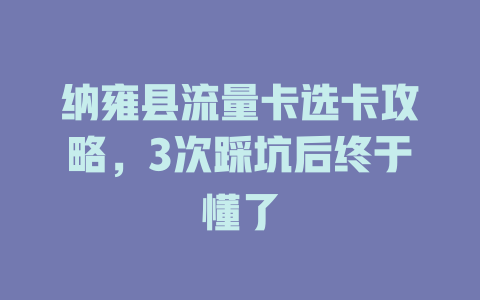 纳雍县流量卡选卡攻略，3次踩坑后终于懂了