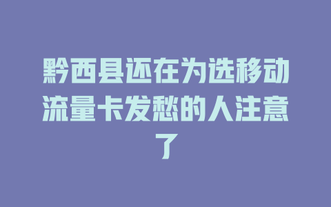 黔西县还在为选移动流量卡发愁的人注意了