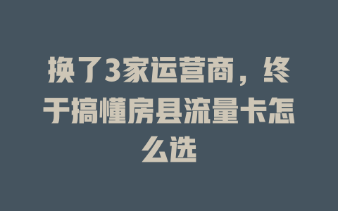 换了3家运营商，终于搞懂房县流量卡怎么选