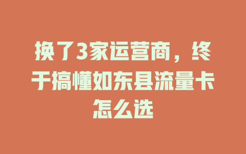 换了3家运营商，终于搞懂如东县流量卡怎么选