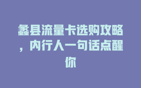 蠡县流量卡选购攻略，内行人一句话点醒你
