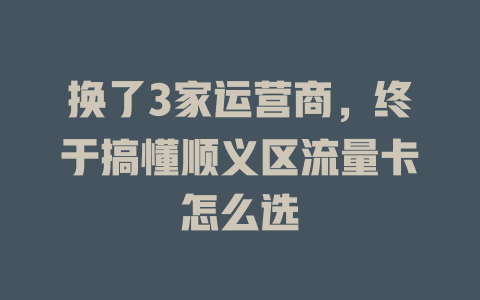 换了3家运营商，终于搞懂顺义区流量卡怎么选