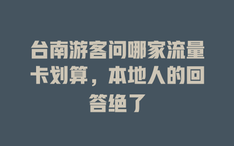 台南游客问哪家流量卡划算，本地人的回答绝了