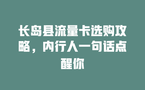 长岛县流量卡选购攻略，内行人一句话点醒你