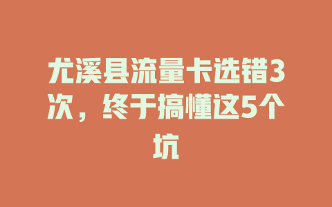 尤溪县流量卡选错3次，终于搞懂这5个坑
