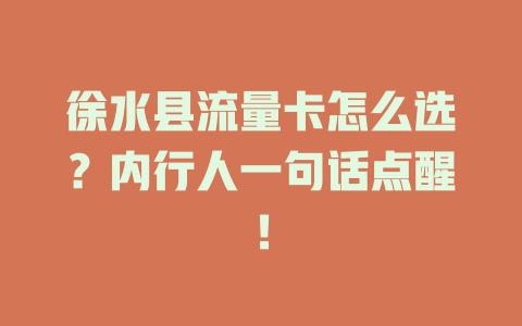 徐水县流量卡怎么选？内行人一句话点醒！