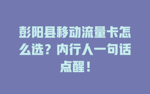 彭阳县移动流量卡怎么选？内行人一句话点醒！
