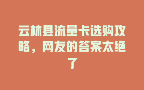 云林县流量卡选购攻略，网友的答案太绝了