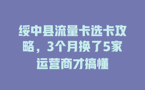 绥中县流量卡选卡攻略，3个月换了5家运营商才搞懂