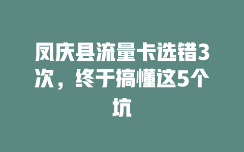 凤庆县流量卡选错3次，终于搞懂这5个坑