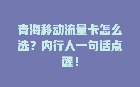 青海移动流量卡怎么选？内行人一句话点醒！