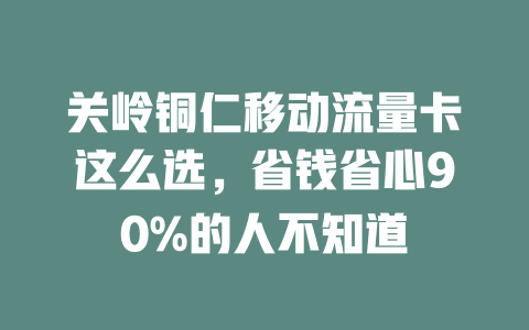 关岭铜仁移动流量卡这么选，省钱省心90%的人不知道